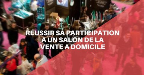 RÉUSSIR SA PARTICIPATION A UN SALON DE LA VENTE A DOMICILE